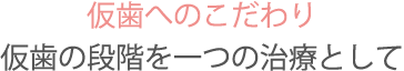仮歯へのこだわり仮歯の段階を一つの治療として