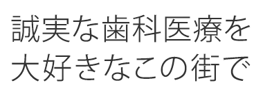 誠実な歯科医療を大好きなこの街で