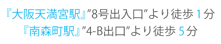 『大阪天満宮駅』”出入口2”より徒歩1分『南森町駅』”4-B出口”より徒歩5分