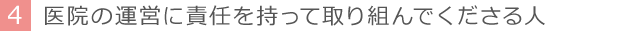 4 医院の運営に責任を持って取り組んでくださる人