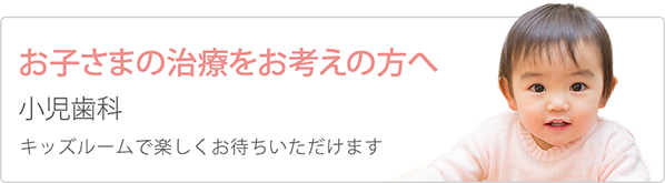 お子さまの治療をお考えの方へ 小児歯科